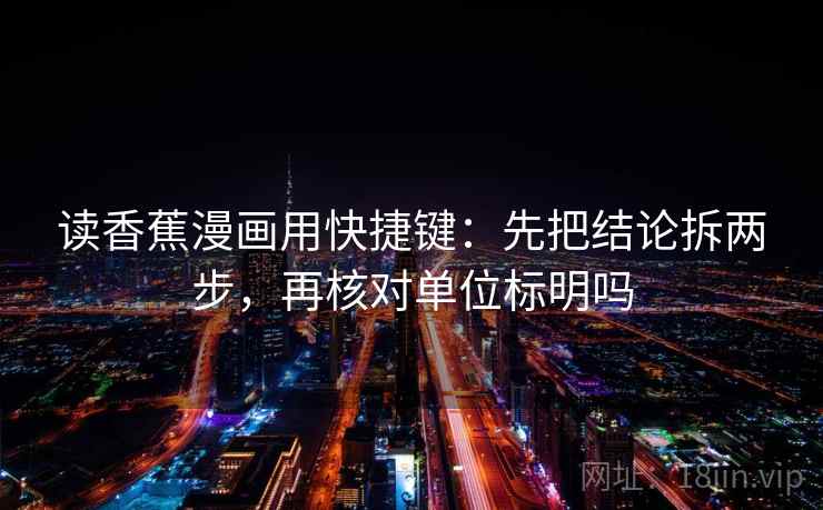 读香蕉漫画用快捷键：先把结论拆两步，再核对单位标明吗