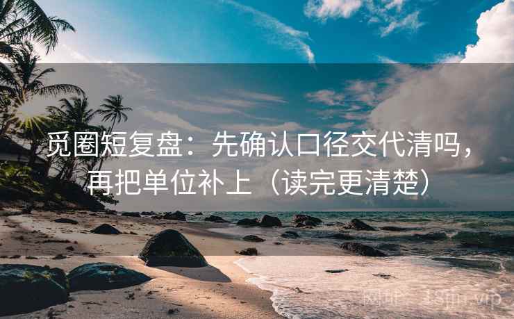 觅圈短复盘：先确认口径交代清吗，再把单位补上（读完更清楚）