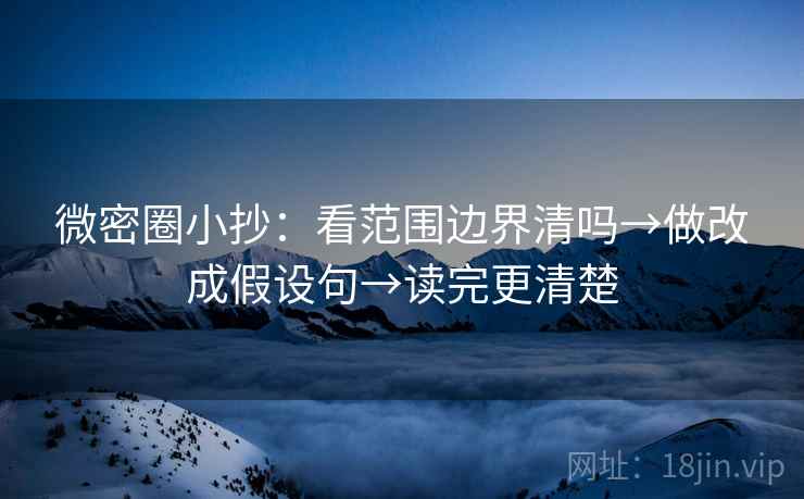 微密圈小抄：看范围边界清吗→做改成假设句→读完更清楚