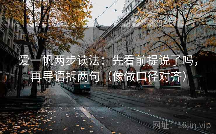 爱一帆两步读法：先看前提说了吗，再导语拆两句（像做口径对齐）