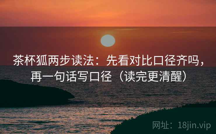 茶杯狐两步读法：先看对比口径齐吗，再一句话写口径（读完更清醒）
