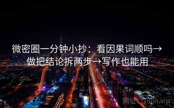 微密圈一分钟小抄：看因果词顺吗→做把结论拆两步→写作也能用
