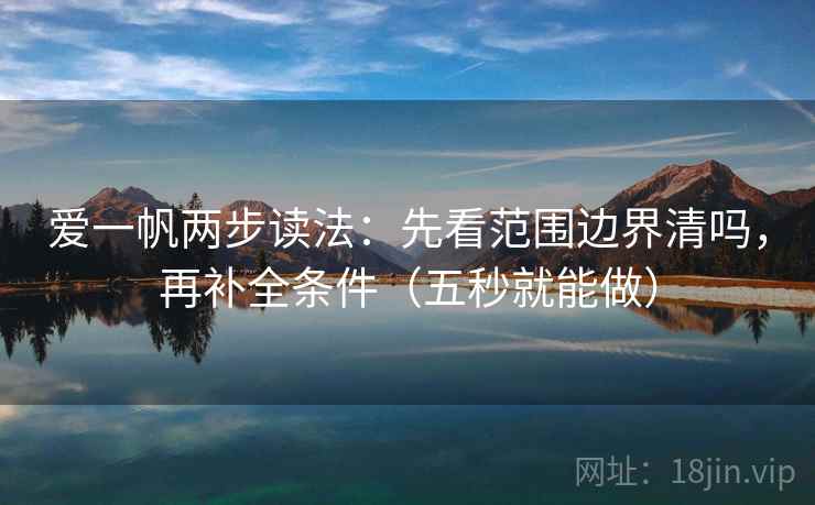 爱一帆两步读法：先看范围边界清吗，再补全条件（五秒就能做）
