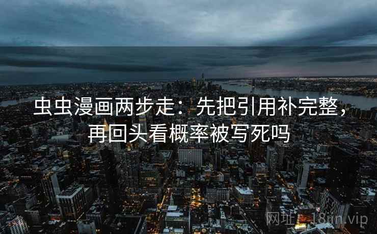 虫虫漫画两步走：先把引用补完整，再回头看概率被写死吗