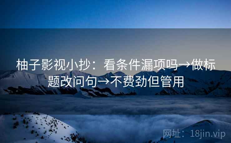 柚子影视小抄：看条件漏项吗→做标题改问句→不费劲但管用