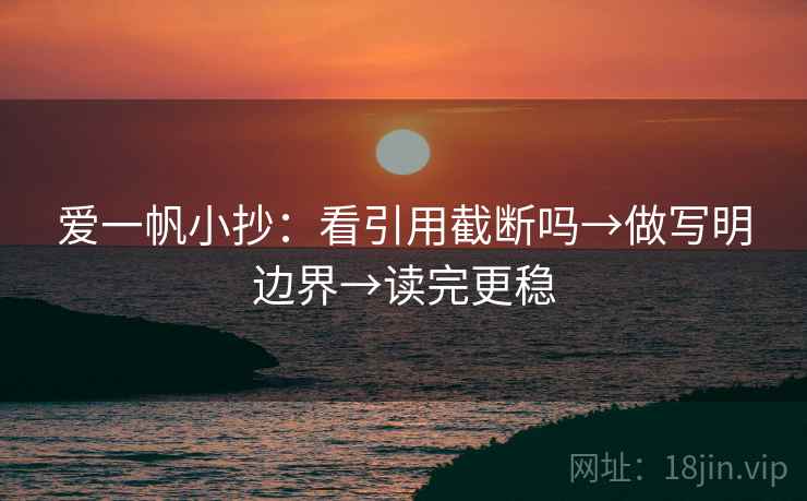 爱一帆小抄：看引用截断吗→做写明边界→读完更稳