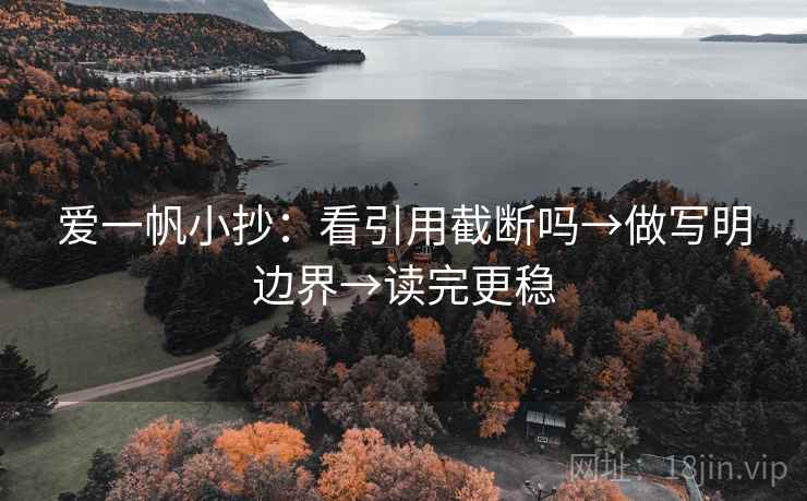 爱一帆小抄：看引用截断吗→做写明边界→读完更稳