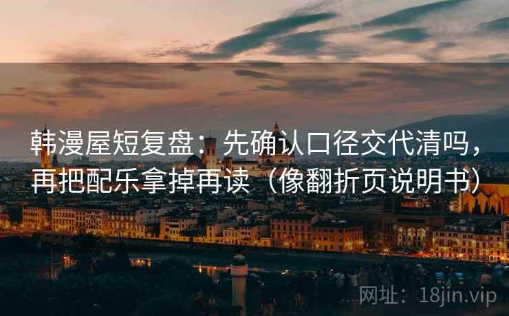 韩漫屋短复盘：先确认口径交代清吗，再把配乐拿掉再读（像翻折页说明书）