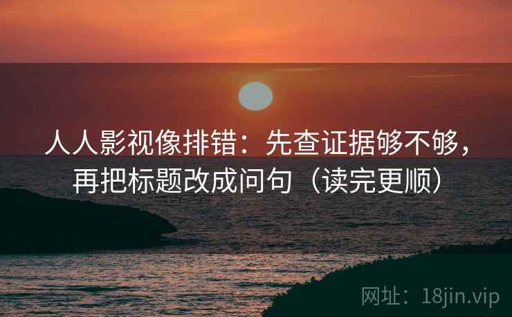 人人影视像排错：先查证据够不够，再把标题改成问句（读完更顺）