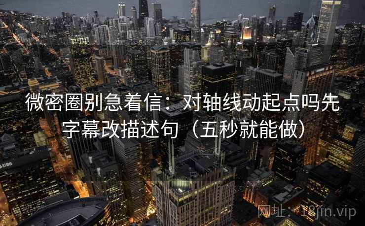 微密圈别急着信：对轴线动起点吗先字幕改描述句（五秒就能做）