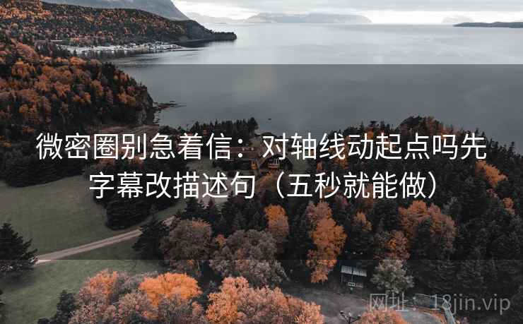 微密圈别急着信：对轴线动起点吗先字幕改描述句（五秒就能做）