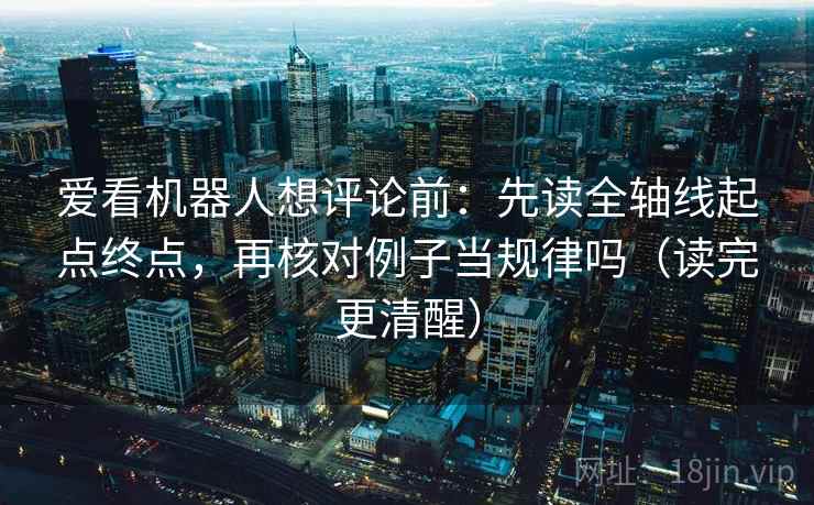 爱看机器人想评论前：先读全轴线起点终点，再核对例子当规律吗（读完更清醒）