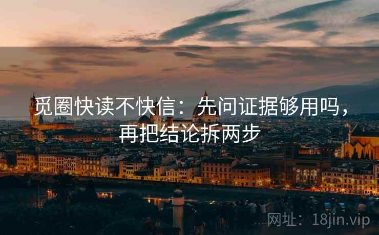 觅圈快读不快信：先问证据够用吗，再把结论拆两步