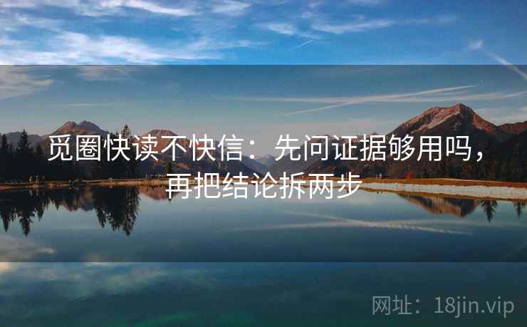 觅圈快读不快信：先问证据够用吗，再把结论拆两步