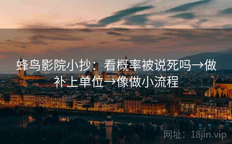 蜂鸟影院小抄：看概率被说死吗→做补上单位→像做小流程