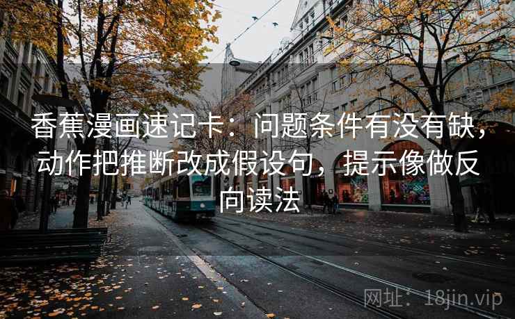香蕉漫画速记卡：问题条件有没有缺，动作把推断改成假设句，提示像做反向读法
