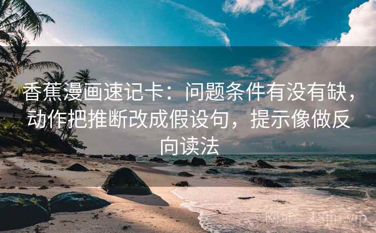 香蕉漫画速记卡：问题条件有没有缺，动作把推断改成假设句，提示像做反向读法