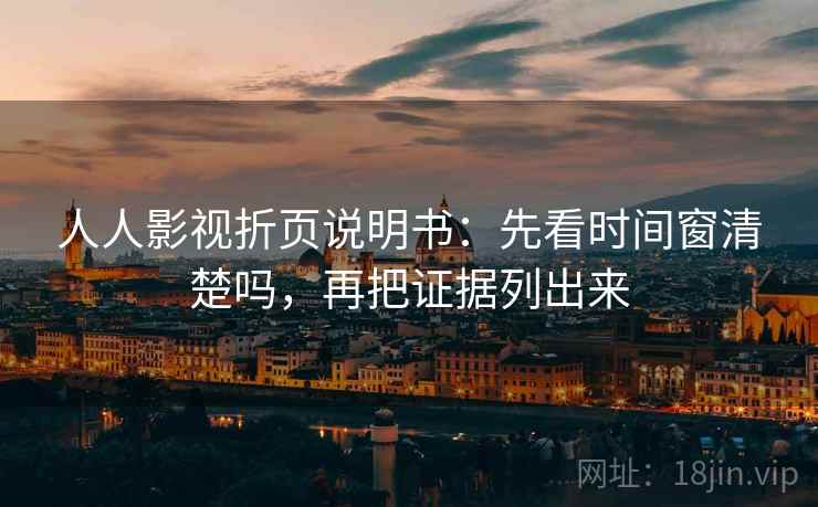 人人影视折页说明书：先看时间窗清楚吗，再把证据列出来