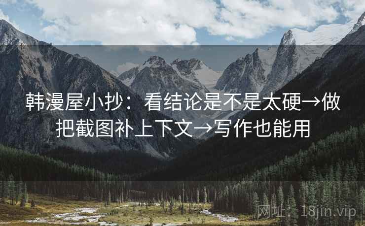 韩漫屋小抄：看结论是不是太硬→做把截图补上下文→写作也能用