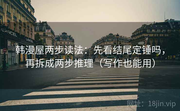 韩漫屋两步读法：先看结尾定锤吗，再拆成两步推理（写作也能用）