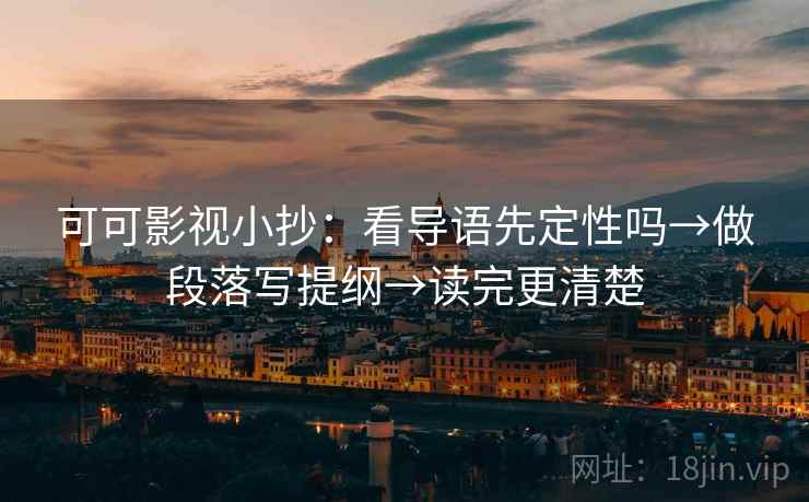 可可影视小抄：看导语先定性吗→做段落写提纲→读完更清楚