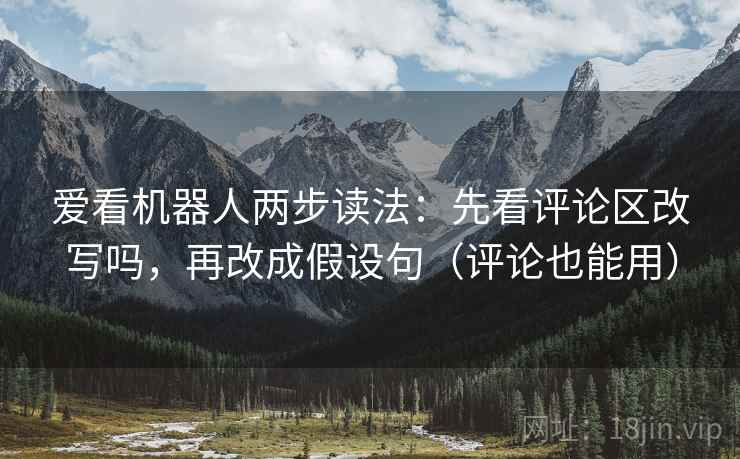 爱看机器人两步读法：先看评论区改写吗，再改成假设句（评论也能用）