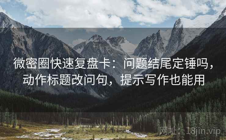 微密圈快速复盘卡：问题结尾定锤吗，动作标题改问句，提示写作也能用