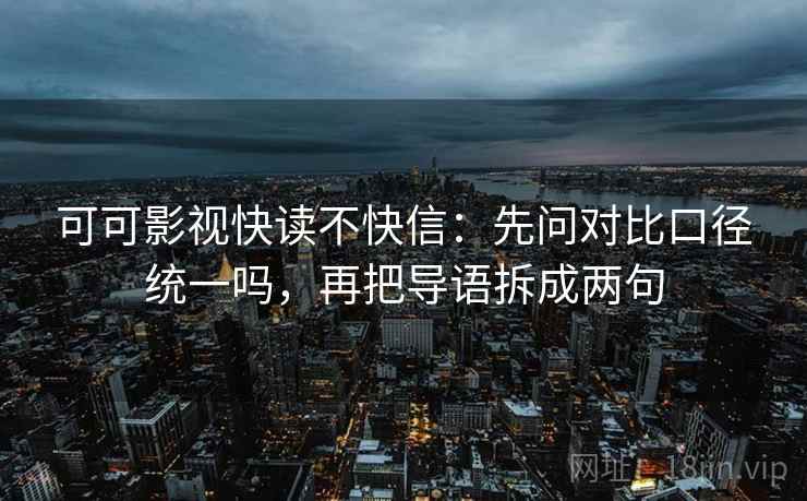可可影视快读不快信：先问对比口径统一吗，再把导语拆成两句