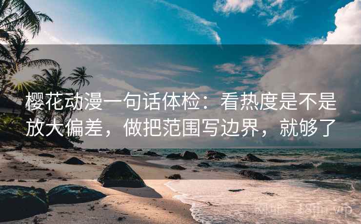 樱花动漫一句话体检：看热度是不是放大偏差，做把范围写边界，就够了