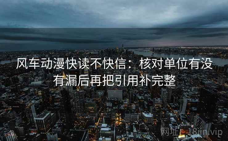 风车动漫快读不快信：核对单位有没有漏后再把引用补完整