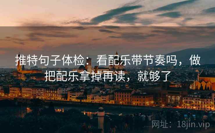 推特句子体检：看配乐带节奏吗，做把配乐拿掉再读，就够了