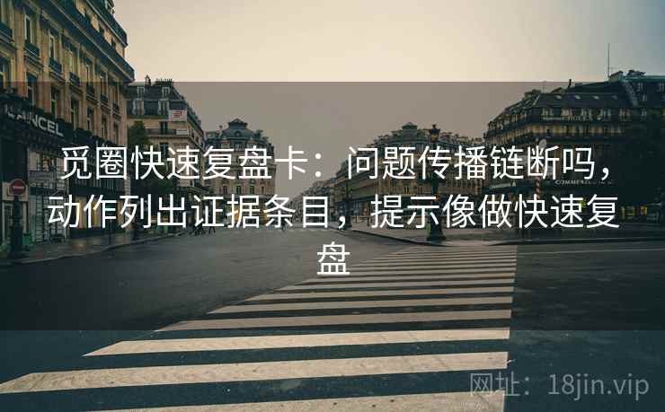 觅圈快速复盘卡：问题传播链断吗，动作列出证据条目，提示像做快速复盘