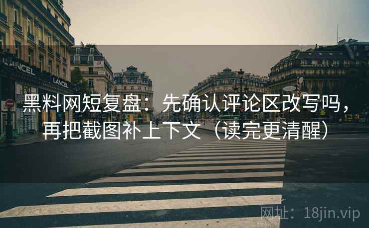 黑料网短复盘：先确认评论区改写吗，再把截图补上下文（读完更清醒）