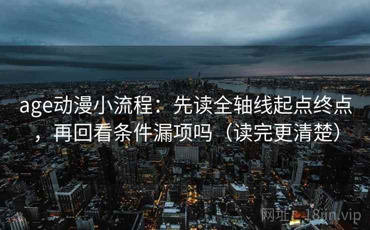 age动漫小流程：先读全轴线起点终点，再回看条件漏项吗（读完更清楚）