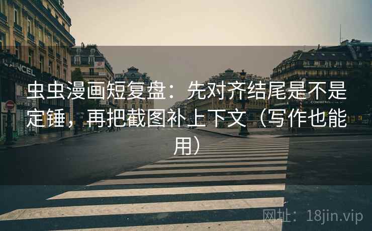 虫虫漫画短复盘：先对齐结尾是不是定锤，再把截图补上下文（写作也能用）