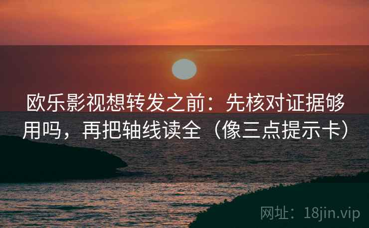 欧乐影视想转发之前：先核对证据够用吗，再把轴线读全（像三点提示卡）