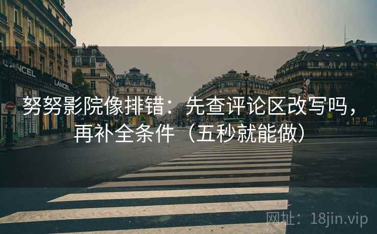 努努影院像排错:先查评论区改写吗,再补全条件(五秒就能做) 努努影院像排错:先查评论区改写吗,再补全条件(五秒就能做)